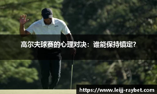 高尔夫球赛的心理对决：谁能保持镇定？