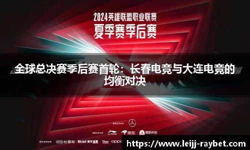 全球总决赛季后赛首轮：长春电竞与大连电竞的均衡对决